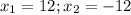 x_{1} =12; x_{2} =-12