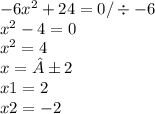 - 6x {}^{2} + 24 = 0/ \div - 6 \\ x {}^{2} - 4 = 0 \\ x {}^{2} = 4 \\ x = ± 2 \\ x1 = 2 \\ x2 = - 2