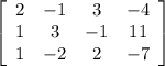 \left[\begin{array}{cccc}2&-1&3&-4\\1&3&-1&11\\1&-2&2&-7\end{array}\right]
