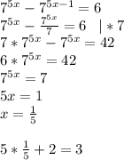 7^{5x}-7^{5x-1}=6\\7^{5x}-\frac{7^{5x}}{7}=6\;\;\;|*7\\7*7^{5x}-7^{5x}=42\\6*7^{5x}=42\\7^{5x}=7\\5x=1\\x=\frac{1}{5}\\\\5*\frac{1}{5}+2=3