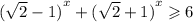 {( \sqrt{2} - 1) }^{x} + {( \sqrt{2} + 1)}^{x} \geqslant 6