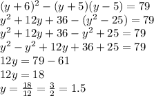 (y+6)^{2}-(y+5)(y-5)=79\\y^{2}+12y+36-(y^{2}-25)=79\\y^{2}+12y+36-y^{2}+25=79\\y^{2}-y^{2}+12y+36+25=79\\12y=79-61\\12y=18\\y=\frac{18}{12}=\frac{3}{2}=1.5