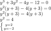 y^{3}+3y^{2}-4y-12=0\\y^{2}(y+3)-4(y+3)=0\\y^{2}(y+3)=4(y+3)\\y^{2}=4\\\left \{ {{y=2} \atop {y=-2}} \right. \\