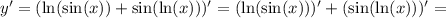 y' = ( \ln(\sin(x)) + \sin(\ln(x)) )' = ( \ln(\sin(x)) )' + ( \sin(\ln(x)) ) ' =