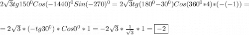 2\sqrt{3}tg150^{0} Cos(-1440)^{0}Sin(-270)^{0}=2\sqrt{3} tg(180^{0}-30^{0})Cos(360^{0}*4)*(-(-1))=\\\\=2\sqrt{3}*(-tg30^{0})*Cos0^{0}*1=-2\sqrt{3}*\frac{1}{\sqrt{3}}*1=\boxed{-2}