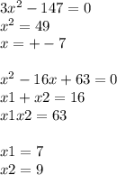 3 {x}^{2} - 147 = 0 \\ {x}^{2} = 49 \\ x = + - 7 \\ \\ {x }^{2} - 16x + 63 = 0 \\ x1 + x2 = 16 \\ x1x2 = 63 \\ \\ x1 = 7 \\ x2 = 9
