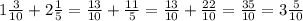 1 \frac{3}{10} + 2 \frac{1}{5} = \frac{13}{10} + \frac{11}{5} = \frac{13}{10} + \frac{22}{10} = \frac{35}{10} = 3 \frac{5}{10}