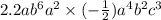 2.2a {b}^{6} {a}^{2} \times ( - \frac{1}{2} ) {a}^{4} {b}^{2} {c}^{3}