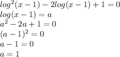 log {}^{2} (x - 1) - 2 log(x - 1) + 1 = 0 \\ log(x - 1) = a \\ a {}^{2} - 2a + 1 = 0 \\ (a - 1) {}^{2} = 0 \\ a - 1 = 0 \\ a = 1