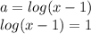 a = log(x - 1) \\ log(x - 1) = 1