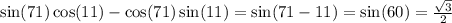 \sin(71) \cos(11) - \cos(71) \sin(11) = \sin(71 - 11) = \sin(60) = \frac{ \sqrt{3} }{2}