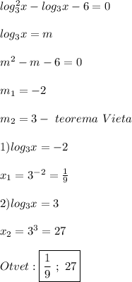 log_{3}^{2}x-log_{3}x-6=0\\\\log_{3}x=m\\\\m^{2}-m-6=0\\\\m_{1}=-2\\\\m_{2} =3- \ teorema \ Vieta\\\\1)log_{3}x=-2\\\\x_{1}=3^{-2}=\frac{1}{9}\\\\2)log_{3}x=3\\\\x_{2}=3^{3}=27\\\\Otvet:\boxed{\frac{1}{9} \ ; \ 27}