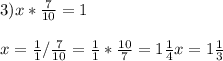 3) x* \frac{7}{10} = 1 \\\\x= \frac{1}{1} / \frac{7}{10} = \frac{1}{1} * \frac{10}{7} = 1\frac{1}{4} x= 1\frac{1}{3}