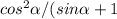 cos^2\alpha/(sin\alpha +1