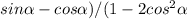 sin\alpha -cos\alpha )/(1-2cos^2\alpha