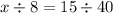 x \div 8 = 15 \div 40