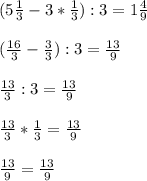 (5\frac{1}{3}-3*\frac{1}{3}):3=1\frac{4}{9} \\\\(\frac{16}{3}-\frac{3}{3}):3=\frac{13}{9}\\\\\frac{13}{3}:3=\frac{13}{9}\\\\\frac{13}{3}*\frac{1}{3}=\frac{13}{9}\\\\\frac{13}{9}=\frac{13}{9}