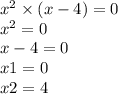 x {}^{2} \times (x - 4) = 0 \\ x {}^{2} = 0 \\ x - 4 = 0 \\ x1 = 0 \\ x2 = 4