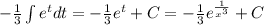 - \frac{1}{3} \int\limits {e}^{t} dt = - \frac{1}{3} e ^{t} + C = - \frac{1}{3} {e}^{ \frac{1}{ {x}^{3} } } + C \\