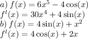 a) \: f(x) = 6 {x}^{5} - 4 \cos(x) \\ {f}^{l} (x) = 30 {x}^{4} + 4 \sin(x) \\ b) \: f(x) = 4 \sin(x) + {x}^{2} \\ {f}^{l} (x) = 4 \cos(x) + 2x