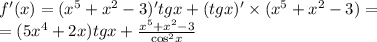f'(x) = ( {x}^{5} + {x}^{2} - 3)'tgx + (tgx)' \times ( {x}^{5} + {x}^{2} - 3) = \\ = (5 {x}^{4} + 2x)tgx + \frac{ {x}^{5} + {x}^{2} - 3}{ { \cos}^{2}x }