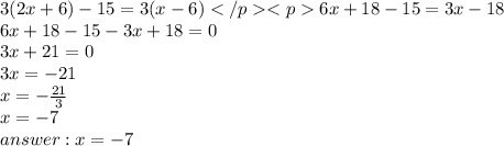 3(2x+6)-15=3(x-6)6x + 18 - 15 = 3x - 18 \\ 6x + 18 - 15 - 3x + 18 = 0 \\ 3x + 21 = 0 \\ 3x = - 21 \\ x = - \frac{21}{3} \\ x = - 7 \\ answer : x = - 7