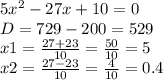 5 {x}^{2} - 27x + 10 = 0 \\ D= 729 - 200 = 529 \\ x1 = \frac{27 + 23}{10} = \frac{50}{10} = 5 \\ x2 = \frac{27 - 23}{10} = \frac{4}{10} = 0.4