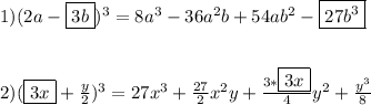 1)(2a-\boxed{3b})^{3}=8a^{3}-36a^{2}b+54ab^{2}-\boxed{27b^{3}}\\\\\\2)(\boxed{3x}+\frac{y}{2})^{3}=27x^{3}+\frac{27}{2}x^{2}y+\frac{3*\boxed{3x}}{4}y^{2} +\frac{y^{3} }{8}