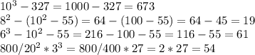 10^3-327=1000-327=673\\8^2-(10^2-55)=64-(100-55)=64-45=19\\6^3-10^2-55=216-100-55=116-55=61\\800/20^2*3^3=800/400*27=2*27=54