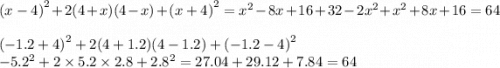 {(x - 4)}^{2} + 2(4 + x)(4 - x) + {(x + 4)}^{2} = {x}^{2} - 8x + 16 + 32 - 2 {x}^{2} + {x}^{2} + 8x + 16 = 64 \\ \\ {( - 1.2 + 4)}^{2} + 2(4 + 1.2)(4 - 1.2) + {( - 1.2 - 4)}^{2} \\ { - 5.2}^{2} + 2 \times 5.2 \times 2.8 + {2.8}^{2} = 27.04 + 29.12 + 7.84 = 64