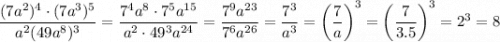 \dfrac{(7a^2)^4\cdot(7a^3)^5}{a^2(49a^8)^3}=\dfrac{7^4a^8\cdot7^5a^{15}}{a^2\cdot49^3a^{24}}=\dfrac{7^9a^{23}}{7^6a^{26}}=\dfrac{7^3}{a^3}=\left(\dfrac{7}{a}\right)^3=\left(\dfrac{7}{3.5}\right)^3=2^3=8