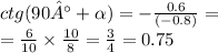 ctg(90° + \alpha ) = - \frac{0.6}{ ( - 0.8)} = \\ = \frac{6}{10} \times \frac{10}{8} = \frac{3}{4} = 0.75