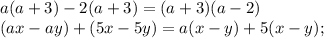 a(a + 3) - 2(a + 3) = (a + 3)(a - 2)\\(ax - ay) + (5x - 5y) = a(x - y) + 5(x - y);\\