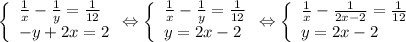 \begin{equation*}\left \{\begin{array}{l}\frac{1}{x} - \frac{1}{y} = \frac{1}{12}\\-y + 2x = 2 \end{array} \Leftrightarrow\left \{\begin{array}{l}\frac{1}{x} - \frac{1}{y} = \frac{1}{12}\\y = 2x - 2 \end{array}\Leftrightarrow\left \{\begin{array}{l}\frac{1}{x} - \frac{1}{2x-2} = \frac{1}{12}\\y = 2x - 2 \end{array}\right\right