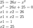 25 = 26x - {x}^{2} \\ {x}^{2} - 26x + 25 = 0 \\ x1 + x2 = 26 \\ x1 \times x2 = 25 \\ x1 = 1 \\ x2 = 25