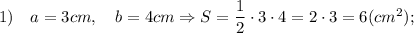 1) \quad a=3 cm, \quad b=4 cm \Rightarrow S=\dfrac{1}{2} \cdot 3 \cdot 4=2 \cdot 3=6 (cm^{2});