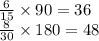 \frac{6}{15} \times 90 = 36 \\ \frac{8}{30} \times 180 = 48