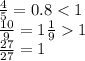 \frac{4}{5} = 0.8 < 1 \\ \frac{10}{9} = 1 \frac{1}{9} 1 \\ \frac{27}{27} = 1