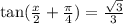 \tan(\frac{x}{2} + \frac{\pi}{4}) = \frac{ \sqrt{3} }{3}