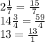 2 \frac{1}{7} = \frac{15}{7} \\ 14 \frac{3}{4} = \frac{59}{4} \\ 13 = \frac{13}{1}