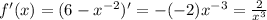 f'(x) = (6 - {x}^{ - 2} )' = - ( - 2) {x}^{ - 3} = \frac{2}{ {x}^{3} } \\