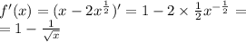 f'(x) = (x - 2 {x}^{ \frac{1}{2} } ) '= 1 - 2 \times \frac{1}{2} {x}^{ - \frac{1}{2} } = \\ = 1 - \frac{1}{ \sqrt{x} }