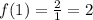 f(1) = \frac{2}{1} = 2 \\