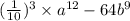 ( \frac{1}{10} ) ^{3} \times a ^{12} - 64b ^{9}