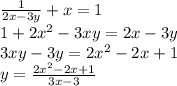 \frac{1}{2x - 3y} + x = 1 \\ 1 + 2 {x}^{2} - 3xy = 2x - 3y \\ 3xy - 3y = 2 {x}^{2} - 2x + 1 \\ y = \frac{2 {x}^{2} - 2x + 1 }{3x - 3}