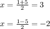 x=\frac{1+5}{2} =3\\\\x=\frac{1-5}{2} =-2