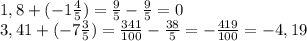 1,8+(-1\frac{4}{5} ) = \frac{9}{5} - \frac{9}{5} = 0\\3,41+(-7\frac{3}{5} ) = \frac{341}{100} - \frac{38}{5} = -\frac{419}{100} = -4,19