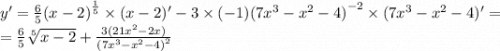 y' = \frac{6}{5} {(x - 2)}^{ \frac{1}{5} } \times (x - 2)' - 3 \times ( - 1) {(7 {x}^{3} - {x}^{2} - 4)}^{ - 2} \times (7 {x}^{3} - {x}^{2} - 4) '= \\ = \frac{6}{5} \sqrt[5]{x - 2} + \frac{3(21 {x}^{2} - 2x) }{ {(7 {x}^{3} - {x}^{2} - 4) }^{2} }