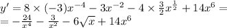 y' = 8 \times ( - 3) {x}^{ - 4} - 3 {x}^{ - 2} - 4 \times \frac{3}{2} {x}^{ \frac{1}{2} } + 14 {x}^{6} = \\ = - \frac{24}{ {x}^{4} } - \frac{3}{ {x}^{2} } - 6 \sqrt{x} + 14 {x}^{6}