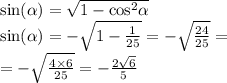 \sin( \alpha ) = \sqrt{1 - { \cos }^{2} \alpha } \\ \sin( \alpha ) = - \sqrt{1 - \frac{1}{25} } = - \sqrt{ \frac{24}{25} } = \\ = - \sqrt{ \frac{4 \times 6}{25} } = - \frac{2 \sqrt{6} }{5}